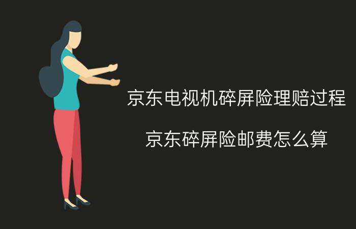 京东电视机碎屏险理赔过程 京东碎屏险邮费怎么算？